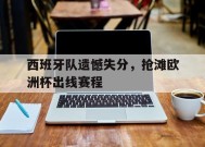 YY易游m6米乐福建YY易游m6米乐信息技术有限公司-西班牙队遗憾失分，抢滩欧洲杯出线赛程的简单介绍