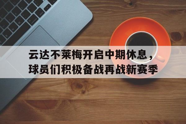 云达不莱梅开启中期休息，球员们积极备战再战新赛季的简单介绍