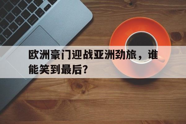 包含欧洲豪门迎战亚洲劲旅，谁能笑到最后？的词条