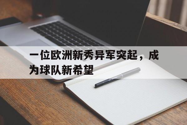 关于一位欧洲新秀异军突起，成为球队新希望的信息