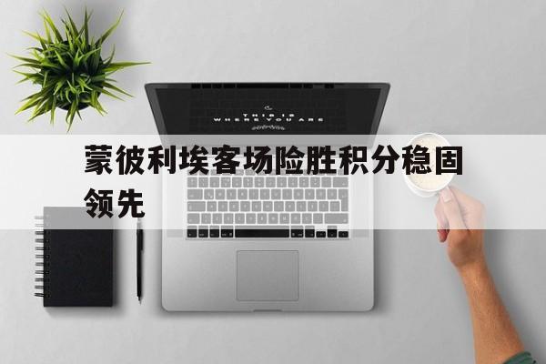 蒙彼利埃客场险胜积分稳固领先(蒙彼利埃冠军赛女单半决赛和决赛) 蒙彼利埃客场险胜积分稳固领先(蒙彼利埃冠军赛女单半决赛和决赛)